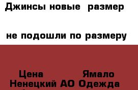 Джинсы новые ,размер 30,не подошли по размеру. › Цена ­ 1 500 - Ямало-Ненецкий АО Одежда, обувь и аксессуары » Женская одежда и обувь   . Ямало-Ненецкий АО